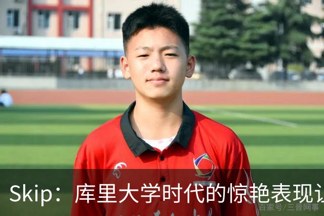 Skip：库里大学时代的惊艳表现让我坚定认为他应是状元
